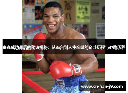 泰森成功背后的秘诀揭秘：从拳台到人生巅峰的奋斗历程与心路历程