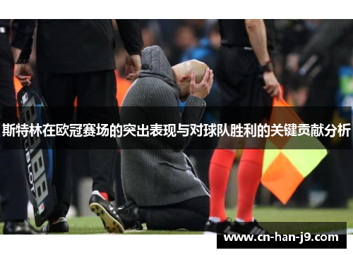 斯特林在欧冠赛场的突出表现与对球队胜利的关键贡献分析