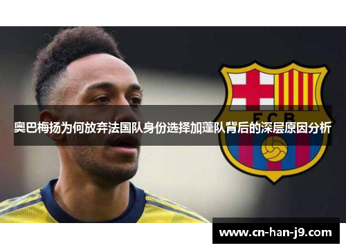 奥巴梅扬为何放弃法国队身份选择加蓬队背后的深层原因分析