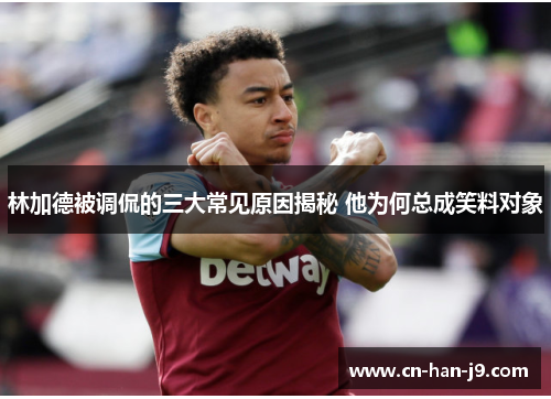 林加德被调侃的三大常见原因揭秘 他为何总成笑料对象