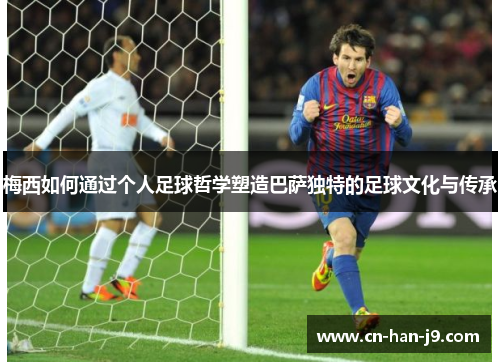 梅西如何通过个人足球哲学塑造巴萨独特的足球文化与传承