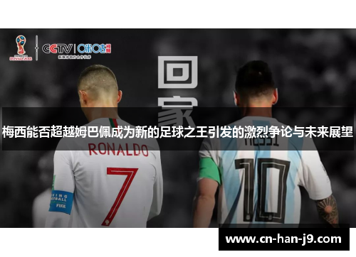 梅西能否超越姆巴佩成为新的足球之王引发的激烈争论与未来展望