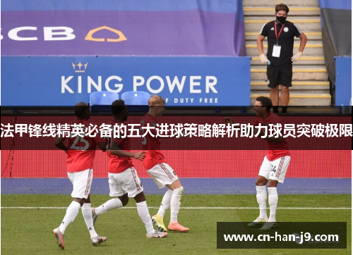 法甲锋线精英必备的五大进球策略解析助力球员突破极限