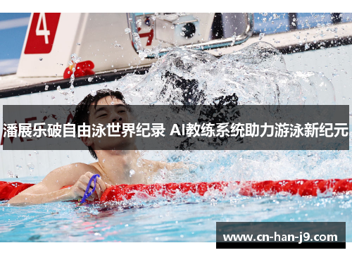 潘展乐破自由泳世界纪录 AI教练系统助力游泳新纪元