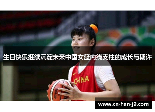 生日快乐继续沉淀未来中国女篮内线支柱的成长与期许 生日快乐继续沉淀未来中国女篮内线支柱的成长与期许