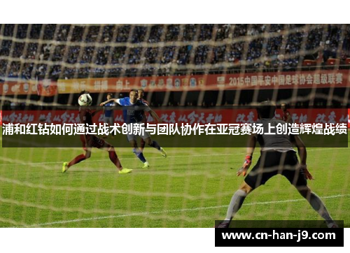浦和红钻如何通过战术创新与团队协作在亚冠赛场上创造辉煌战绩