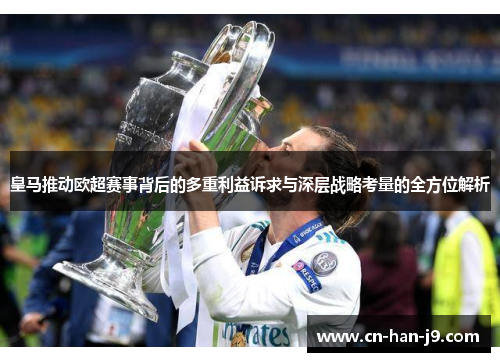 皇马推动欧超赛事背后的多重利益诉求与深层战略考量的全方位解析