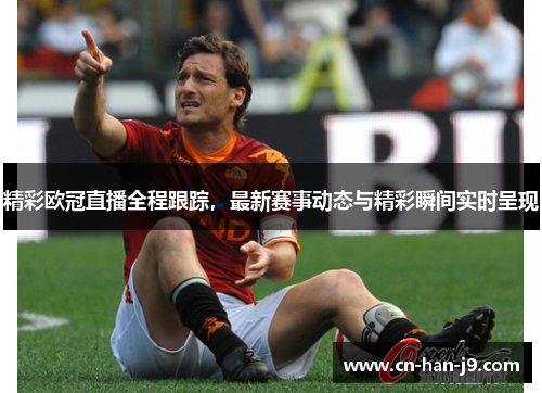 精彩欧冠直播全程跟踪,最新赛事动态与精彩瞬间实时呈现 精彩欧冠直播全程跟踪,最新赛事动态与精彩瞬间实时呈现