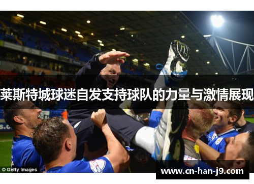 莱斯特城球迷自发支持球队的力量与激情展现