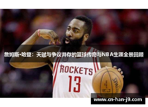 詹姆斯·哈登：天赋与争议并存的篮球传奇与NBA生涯全景回顾