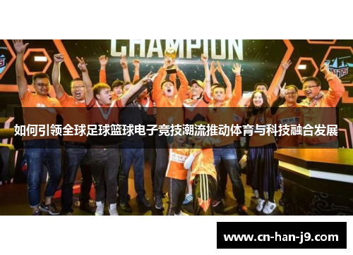 如何引领全球足球篮球电子竞技潮流推动体育与科技融合发展