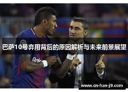巴萨10号弃用背后的原因解析与未来前景展望