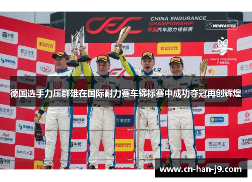 德国选手力压群雄在国际耐力赛车锦标赛中成功夺冠再创辉煌