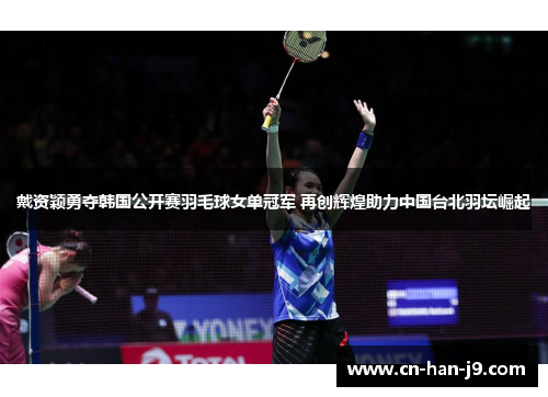 戴资颖勇夺韩国公开赛羽毛球女单冠军 再创辉煌助力中国台北羽坛崛起