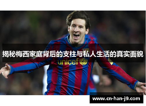 揭秘梅西家庭背后的支柱与私人生活的真实面貌