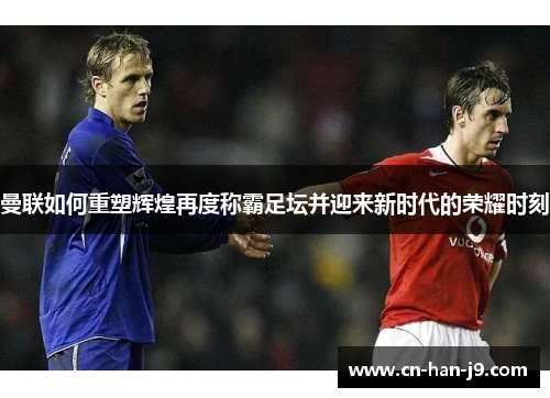 曼联如何重塑辉煌再度称霸足坛并迎来新时代的荣耀时刻