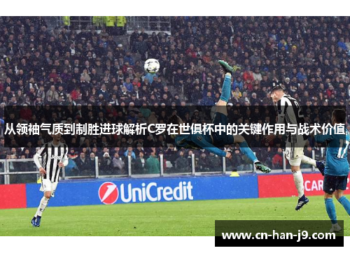 从领袖气质到制胜进球解析C罗在世俱杯中的关键作用与战术价值 从领袖气质到制胜进球解析C罗在世俱杯中的关键作用与战术价值