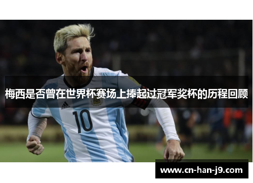 梅西是否曾在世界杯赛场上捧起过冠军奖杯的历程回顾