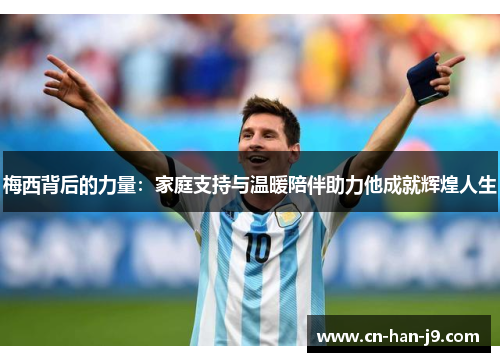 梅西背后的力量：家庭支持与温暖陪伴助力他成就辉煌人生