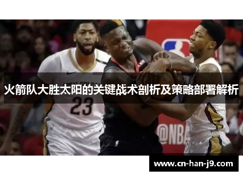 火箭队大胜太阳的关键战术剖析及策略部署解析