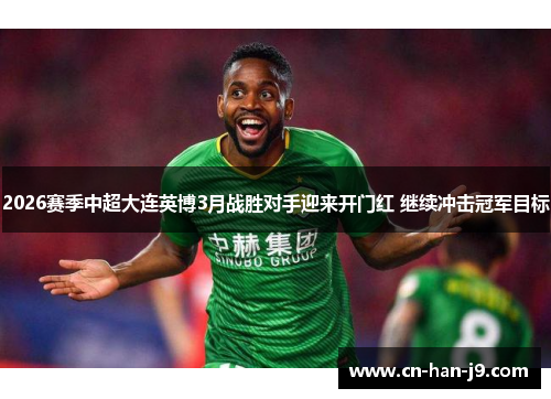2026赛季中超大连英博3月战胜对手迎来开门红 继续冲击冠军目标
