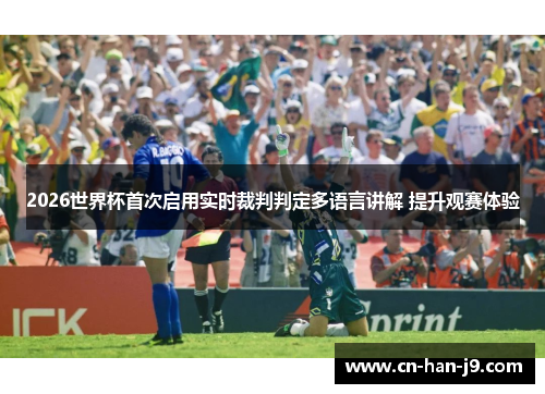 2026世界杯首次启用实时裁判判定多语言讲解 提升观赛体验