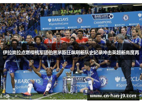 伊拉奥拉点燃樱桃军团伯恩茅斯狂飙刷新队史纪录冲击英超新高度再