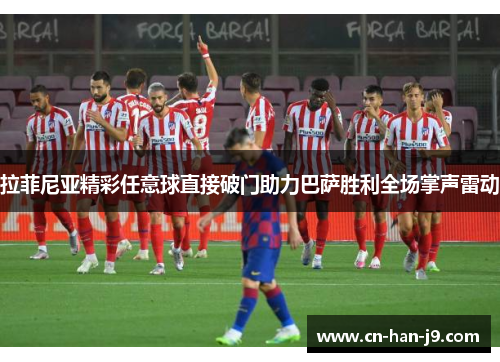 拉菲尼亚精彩任意球直接破门助力巴萨胜利全场掌声雷动 拉菲尼亚精彩任意球直接破门助力巴萨胜利全场掌声雷动