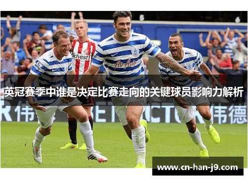 英冠赛季中谁是决定比赛走向的关键球员影响力解析