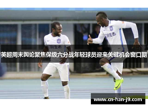 英超周末舆论聚焦保级六分战年轻球员迎来关键机会窗口期