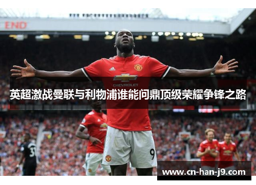 英超激战曼联与利物浦谁能问鼎顶级荣耀争锋之路