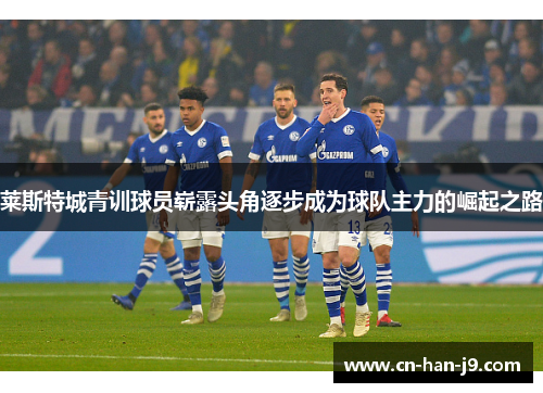 莱斯特城青训球员崭露头角逐步成为球队主力的崛起之路