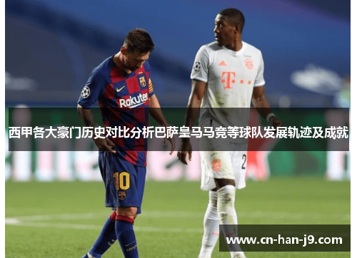 西甲各大豪门历史对比分析巴萨皇马马竞等球队发展轨迹及成就