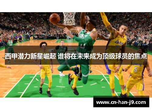 西甲潜力新星崛起 谁将在未来成为顶级球员的焦点