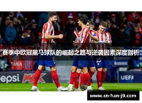 赛季中欧冠黑马球队的崛起之路与逆袭因素深度剖析