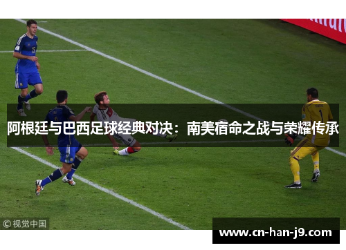 阿根廷与巴西足球经典对决:南美宿命之战与荣耀传承 阿根廷与巴西足球经典对决:南美宿命之战与荣耀传承