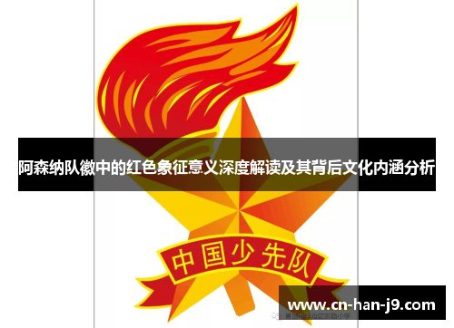 阿森纳队徽中的红色象征意义深度解读及其背后文化内涵分析