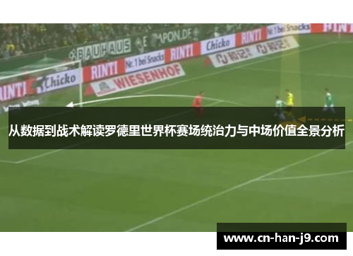 从数据到战术解读罗德里世界杯赛场统治力与中场价值全景分析 从数据到战术解读罗德里世界杯赛场统治力与中场价值全景分析
